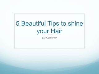 5 Beautiful Tips to shine
your Hair
By: Carri Fink
 