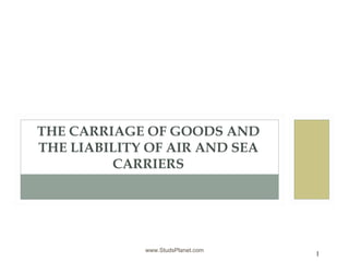 www.StudsPlanet.com
THE CARRIAGE OF GOODS AND
THE LIABILITY OF AIR AND SEA
CARRIERS
1
 