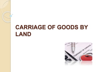 CARRIAGE OF GOODS BY
LAND
 