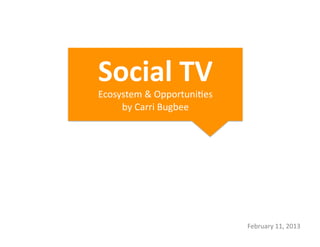 Social	
  TV	
  	
  
Ecosystem	
  &	
  Opportuni1es	
  
     by	
  Carri	
  Bugbee	
  




                                     February	
  11,	
  2013	
  
 