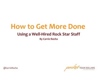 How to Get More Done
Using a Well-Hired Rock Star Staff
By Carrie Rocha

@CarrieRocha

 