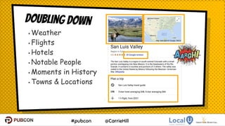 #pubcon @CarrieHill
• Weather
• Flights
• Hotels
• Notable People
• Moments in History
• Towns & Locations
4
Doubling Down
 