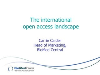 The international
open access landscape
Carrie Calder
Head of Marketing,
BioMed Central
 