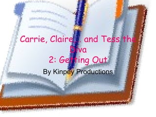 Carrie, Claire,… and Tess the Diva 2: Getting Out By Kinpey Productions 