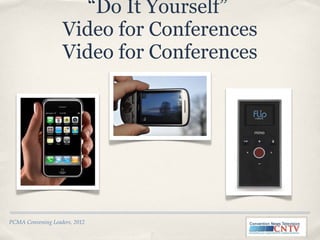 “ Do It Yourself”  Video for Conferences Video for Conferences PCMA Convening Leaders, 2012 