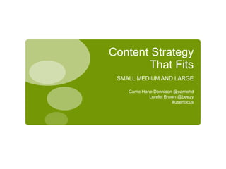 Content Strategy
       That Fits
 SMALL MEDIUM AND LARGE

    Carrie Hane Dennison @carriehd
              Lorelei Brown @beezy
                         #userfocus
 