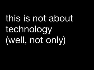 this is not about technology  (well, not only) 