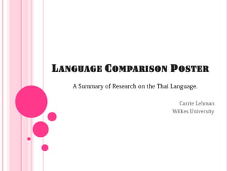 L ANGUAGE C OMPARISON P OSTER
   A Summary of Research on the Thai Language.

                                       Carrie Lehman
                                     Wilkes University
 
