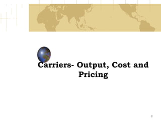 Carriers- Output, Cost and
          Pricing




                             1
 