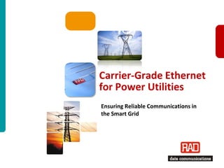 Carrier-Grade Ethernet
for Power Utilities
Ensuring Reliable Communications in
the Smart Grid




                          Carrier-Grade Ethernet for Utilities Slide 1
 