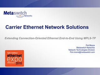 Carrier Ethernet Network Solutions

Extending Connection-Oriented Ethernet End-to-End Using MPLS-TP

                                                              Pat Moore
                                                    Metaswitch Networks
                                            Network Technologies Division
                                             Pat.moore@metaswitch.com
 
