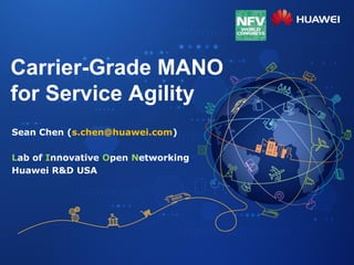 Sean Chen (s.chen@huawei.com)
Lab of Innovative Open Networking
Huawei R&D USA
Carrier-Grade MANO
for Service Agility
 