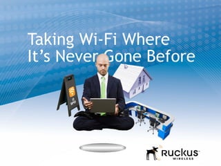 Taking Wi-Fi Where
It’s Never Gone Before
 