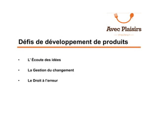 Défis de développement de produits

•   L’ Écoute des idées

•   La Gestion du changement

•   Le Droit à l’erreur
 