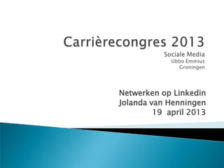 Netwerken op Linkedin
Jolanda van Henningen
19 april 2013
 