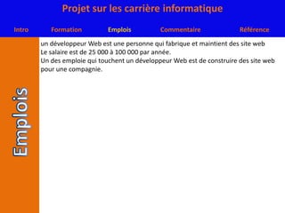 un développeur Web est une personne qui fabrique et maintient des site webLe salaire est de 25 000 à 100 000 par année.Un des emploie qui touchent un développeur Web est de construire des site web pour une compagnie.