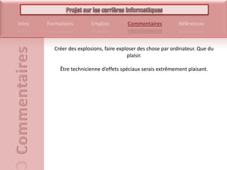 Créer des explosions, faire exploser des chose par ordinateur. Que du plaisir. Être technicienne d’effets spéciaux serais extrêmement plaisant.