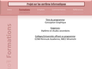 Titre du programme: Conception GraphiqueExigences: Diplôme en études secondaire.Collèges/Universités offrant ce programme: CCNB Péninsule Acadienne, NBCC Miramichi 