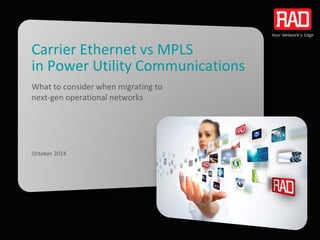 Carrier Ethernet vs MPLSin Power Utility Communications 
What to consider when migrating to next-gen operational networks 
October 2014  