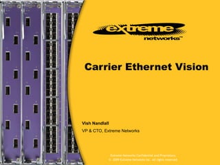 Carrier Ethernet Vision ,[object Object],[object Object],Extreme Networks Confidential and Proprietary. ©  2009 Extreme Networks Inc. All rights reserved. 