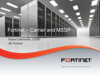 1
© Copyright 2013 Fortinet Inc. All rights reserved.
Fortinet – Carrier and MSSP
Robert Dabrowski, CISSP
SE Fortinet
 