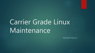 Carrier Grade Linux
Maintenance
-NAGESH KOLLU
 