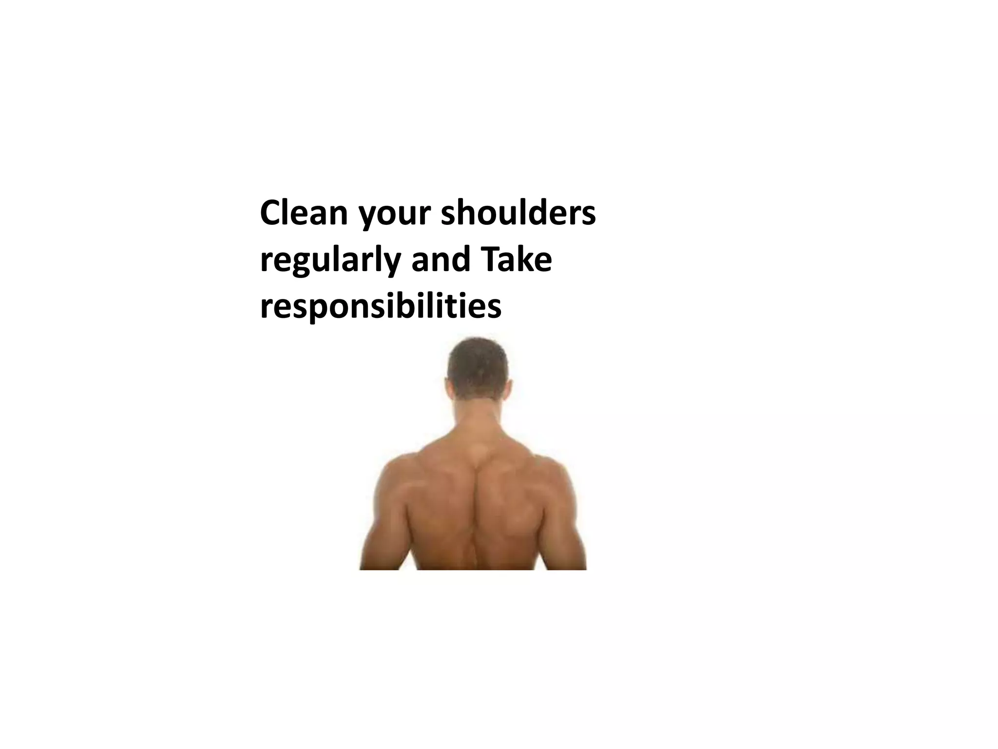 Clean your shoulders
regularly and Take
responsibilities
 