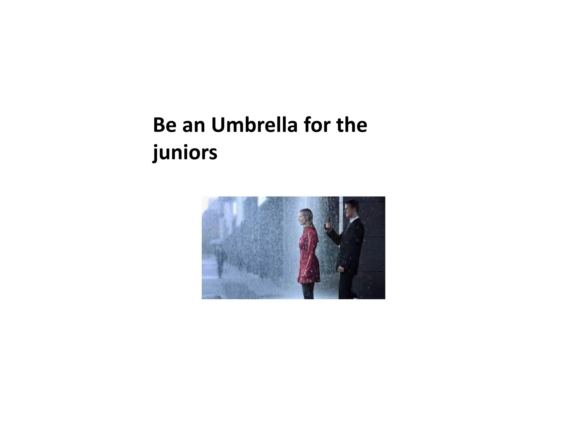 Be an Umbrella for the
juniors
 