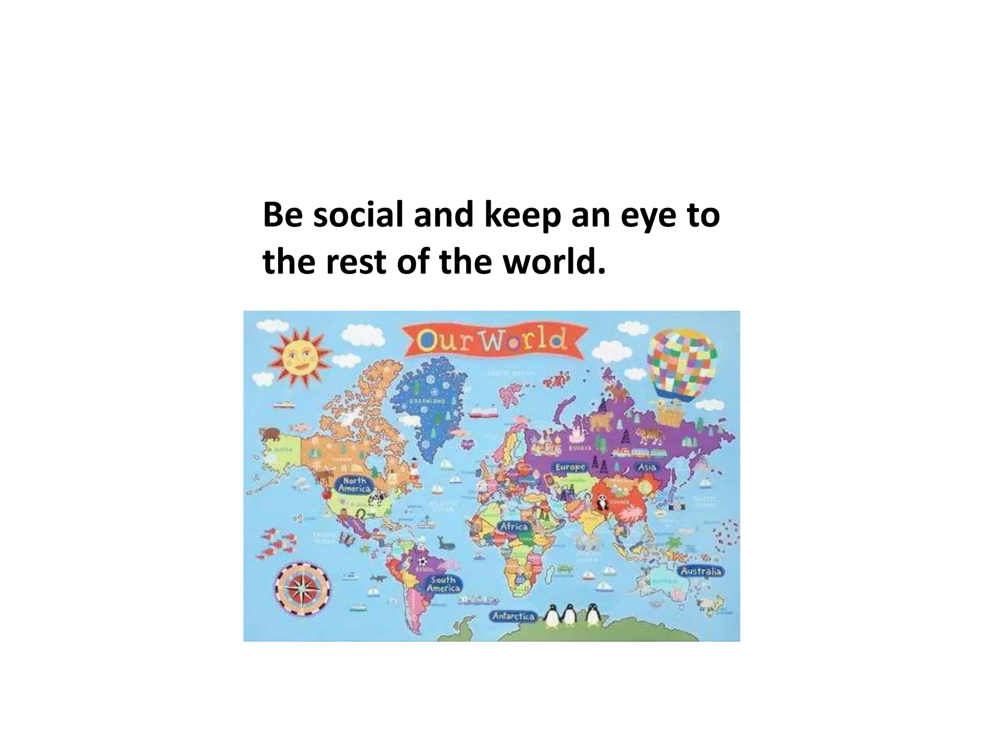 Be social and keep an eye to
the rest of the world.
 