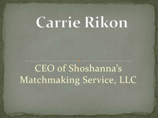 Carrie Rikon CEO of Shoshanna’s Matchmaking Service, LLC 