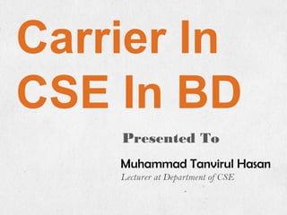 Presented To
Muhammad Tanvirul Hasan
Lecturer at Department of CSE
Carrier In
CSE In BD
 