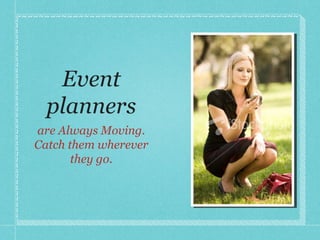 Event planners are Always Moving. Catch them wherever they go. 