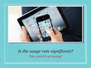 Is the usage rate significant? Yes, and it’s growing! 