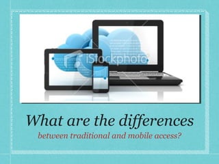 What are the differences between traditional and mobile access? 