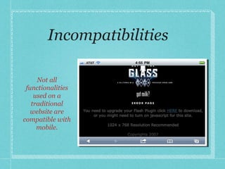 Incompatibilities Not all functionalities used on a traditional website are compatible with mobile. 