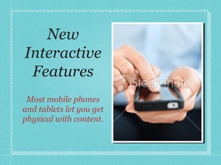 New Interactive Features Most mobile phones and tablets let you get physical with content. 