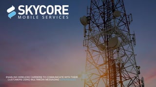 ENABLING WIRELESS CARRIERS TO COMMUNICATE WITH THEIR
CUSTOMERS USING MULTIMEDIA MESSAGING EXPERIENCES
 