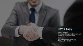 LET’S TALK
David Langevin
Email: david.langevin@skycore.com
Phone: +1 (508)-685-8194
Skycore
397 Moody Street, Suite 202
Waltham, MA 02453
 