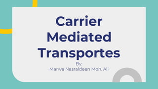 By:
Marwa Nasraldeen Moh. Ali
Carrier
Mediated
Transportes
 