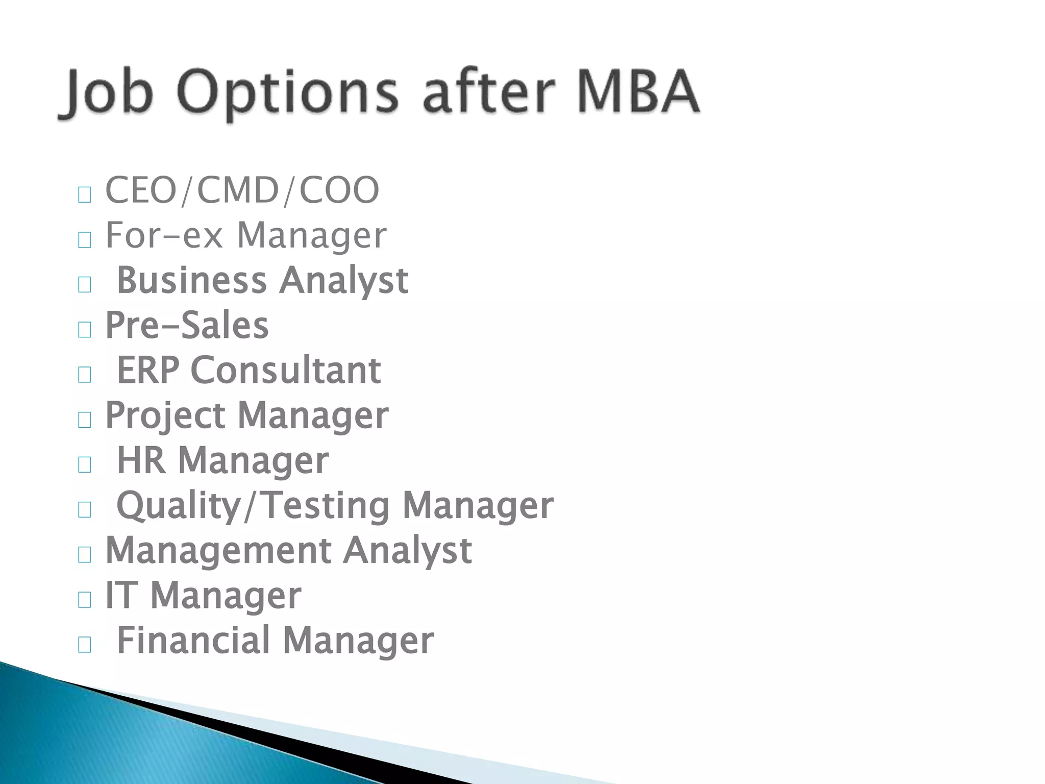 CEO/CMD/COO 
For-ex Manager 
Business Analyst 
Pre-Sales 
ERP Consultant 
Project Manager 
HR Manager 
Quality/Testing Manager 
Management Analyst 
IT Manager 
Financial Manager 
 