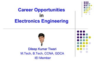 Career Opportunities
in
Electronics Engineering
Dileep Kumar Tiwari
M.Tech, B.Tech, CCNA, GDCA
IEI Member
 