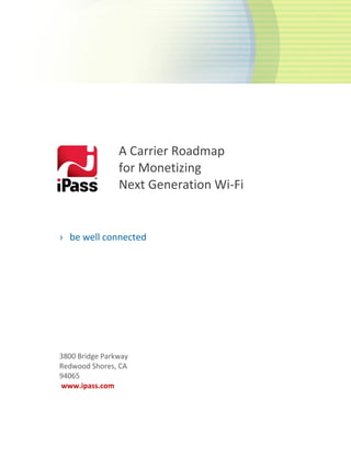 A Carrier Roadmap
for Monetizing
Next Generation Wi-Fi
› be well connected
3800 Bridge Parkway
Redwood Shores, CA
94065
www.ipass.com
 