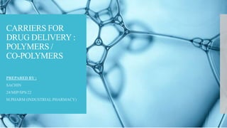 CARRIERS FOR
DRUG DELIVERY :
POLYMERS /
CO-POLYMERS
PREPARED BY :
SACHIN
24/MIP/SPS/22
M.PHARM (INDUSTRIAL PHARMACY)
 