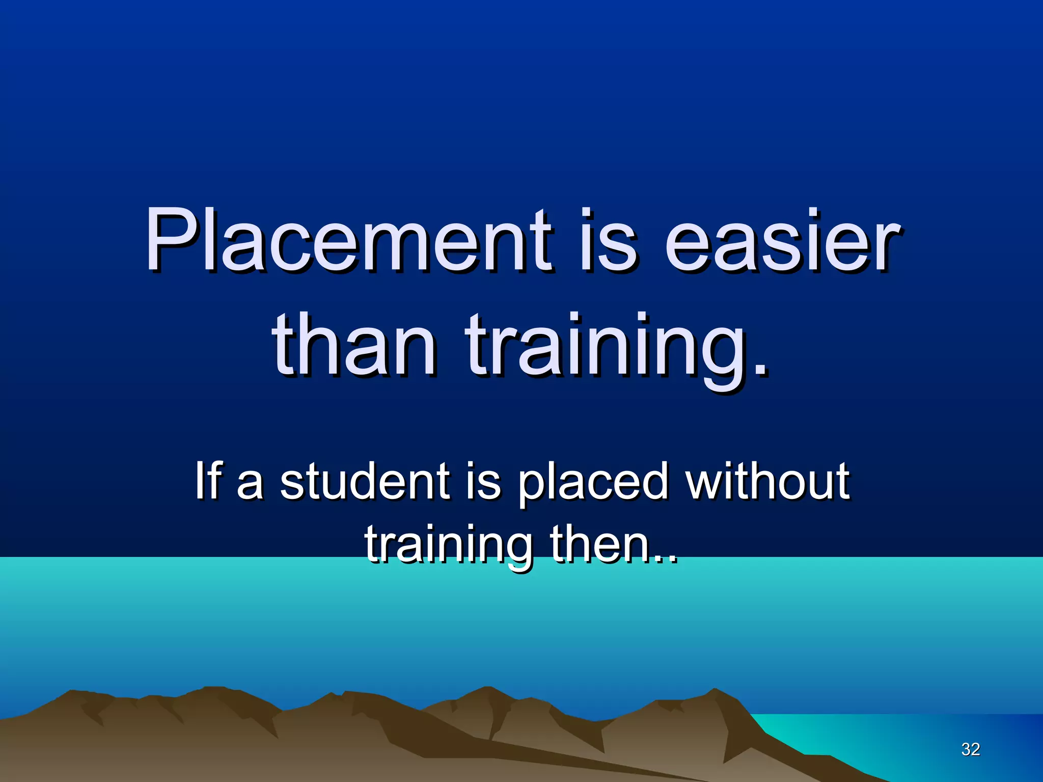 Placement is easier
   than training.
 If a student is placed without
          training then..


                                  32
 