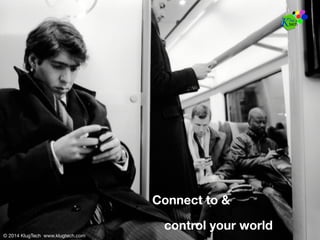 © 2014 KlugTech www.klugtech.com
© 2014 KlugTech www.klugtech.com
Connect to &
control your world
 