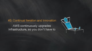 #3: Continual Iteration and Innovation 
AWS continuously upgrades 
infrastructure, so you don’t have to 
 