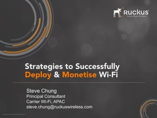 RUCKUS WIRELESS PROPRIETARY
Strategies to Successfully
Deploy & Monetise Wi-Fi 
Steve Chung
Principal Consultant
Carrier Wi-Fi, APAC
steve.chung@ruckuswireless.com
 