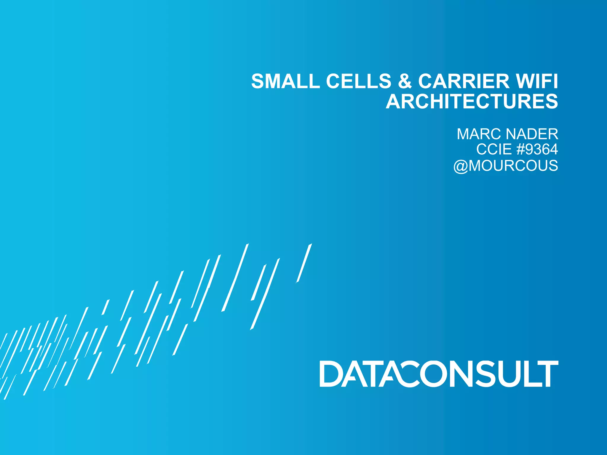 @MOURCOUS
MARC NADER
CCIE #9364
SMALL CELLS & CARRIER WIFI
ARCHITECTURES
 