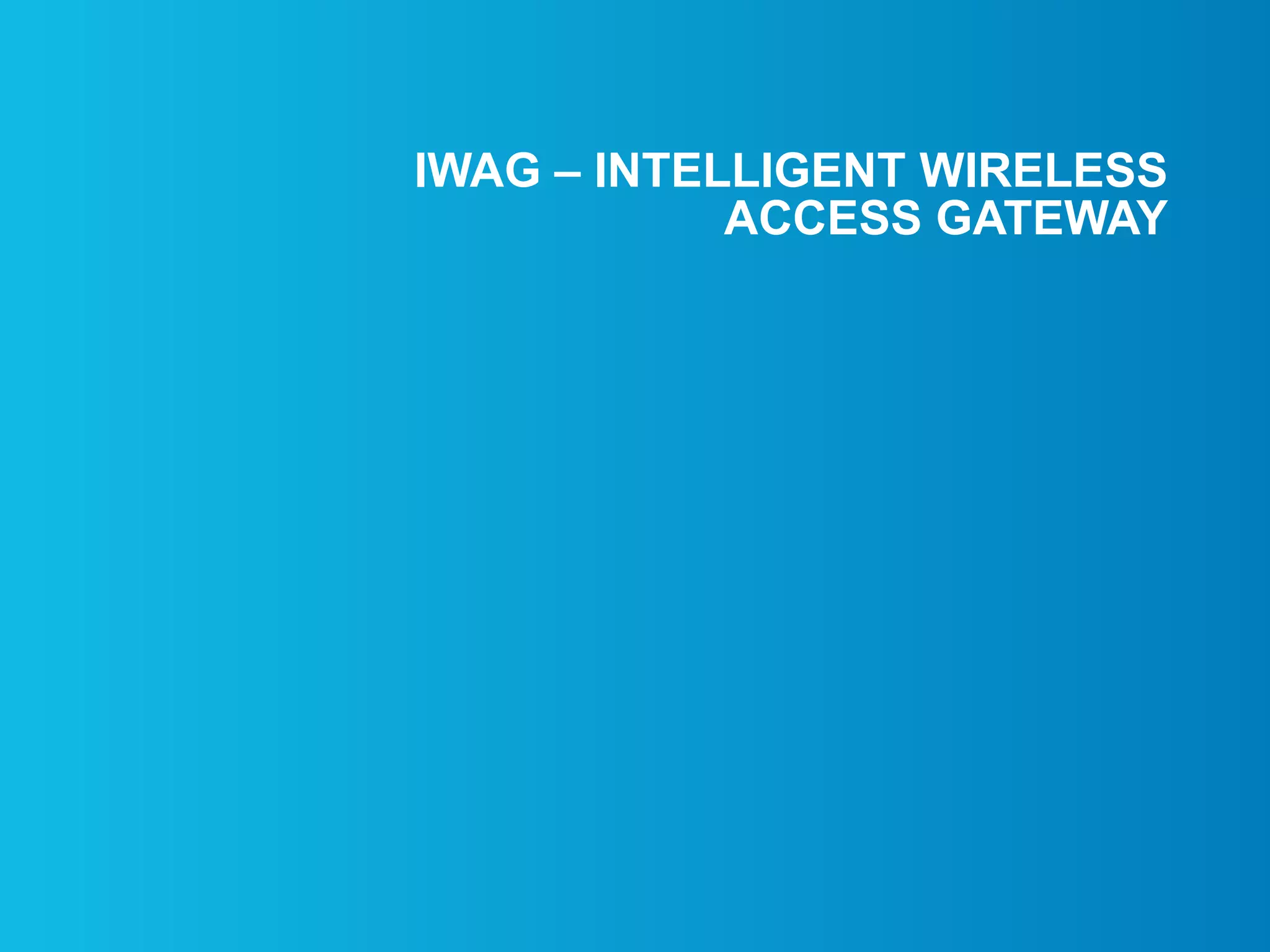 IWAG – INTELLIGENT WIRELESS
ACCESS GATEWAY
 
