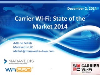 1 
Carrier Wi-Fi: State of the Market 2014 
December 2, 2014 
Adlane Fellah 
Maravedis LLC 
afellah@maravedis--bwa.com  